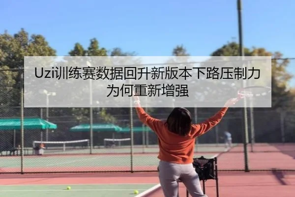 Uzi训练赛数据回升新版本下路压制力为何重新增强