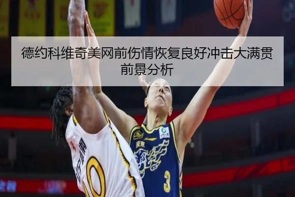 德约科维奇美网前伤情恢复良好冲击大满贯前景分析
