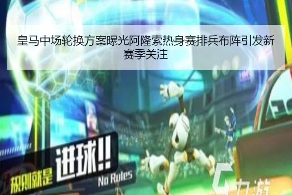 皇马中场轮换方案曝光阿隆索热身赛排兵布阵引发新赛季关注