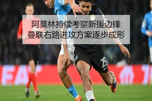 阿莫林持续考察新援边锋 曼联右路进攻方案逐步成形