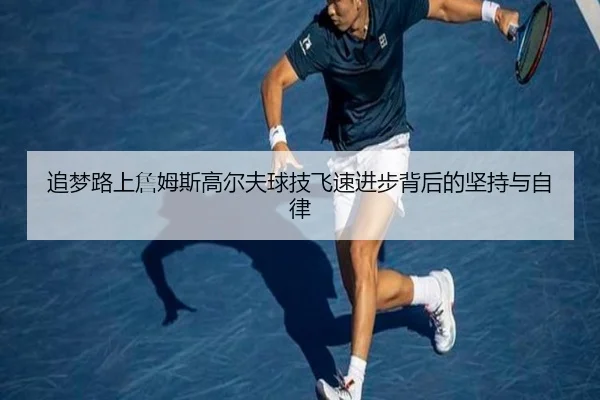 追梦路上詹姆斯高尔夫球技飞速进步背后的坚持与自律